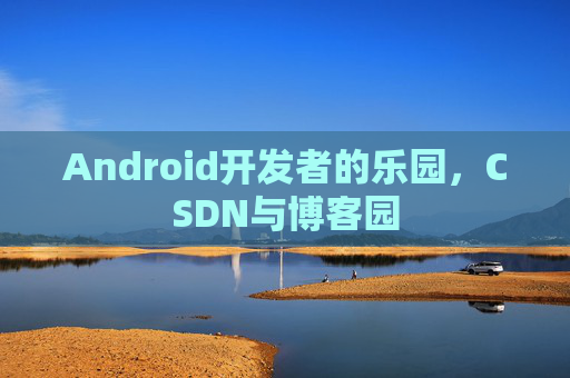 Android开发者的乐园，CSDN与博客园