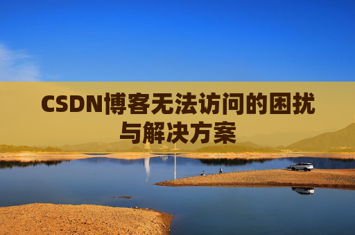 CSDN博客无法访问的困扰与解决方案