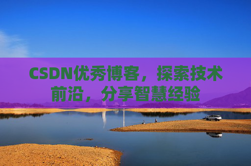 CSDN优秀博客,探索技术前沿,分享智慧经验